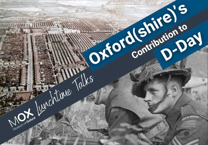 An aerial view of factories at Cowley side by side with a photograph of soldiers from the Oxfordshire and Buckinghamshire Light Infantry on the ground and in position. Jaunty text reads: 'MOX Lunchtime Talks: Oxfordshire's contribution to D-Day'.